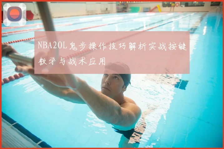 NBA2OL鬼步操作技巧解析实战按键教学与战术应用