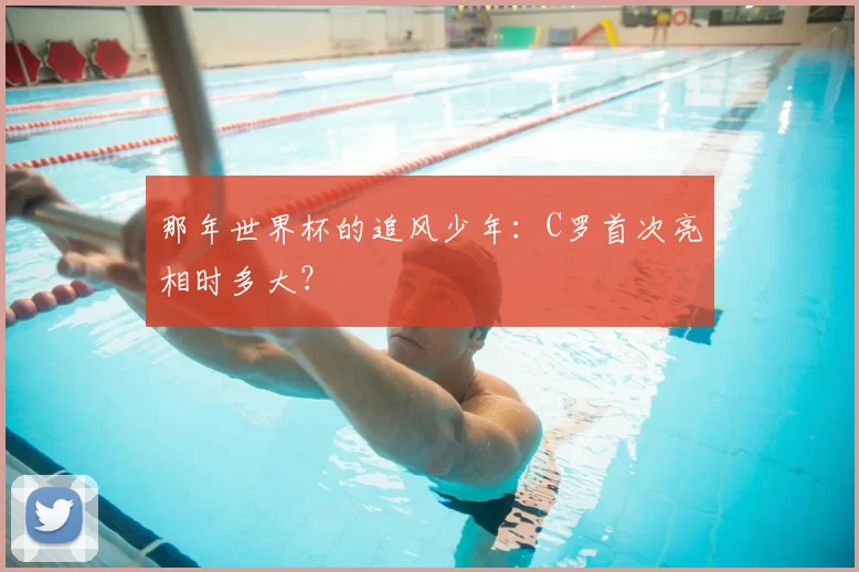 那年世界杯的追风少年：C罗首次亮相时多大？