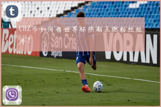 CHZ币如何借世界杯热潮点燃粉丝经济？