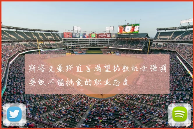 斯塔克豪斯直言渴望执教机会强调要饭不能挑食的职业态度