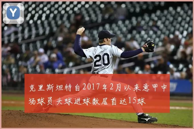 克里斯坦特自2017年2月以来意甲中场球员头球进球数居首达15球