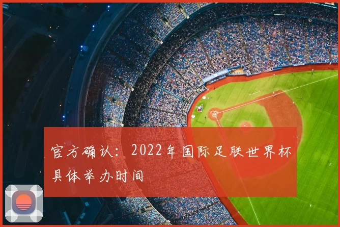官方确认:2022年国际足联世界杯具体举办时间