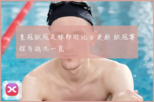 皇冠欧冠足球即时比分更新 欧冠赛程与战况一览