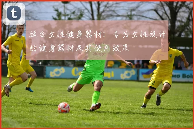 适合女性健身器材：专为女性设计的健身器材及其使用效果