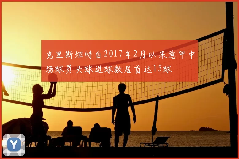 克里斯坦特自2017年2月以来意甲中场球员头球进球数居首达15球