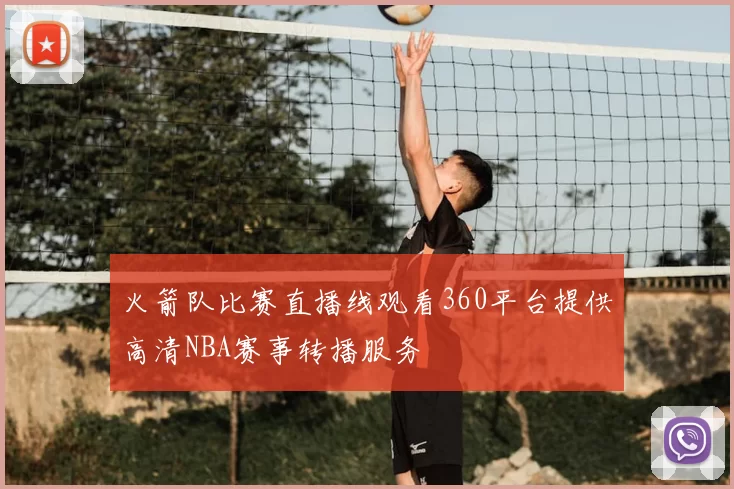 火箭队比赛直播线观看360平台提供高清NBA赛事转播服务
