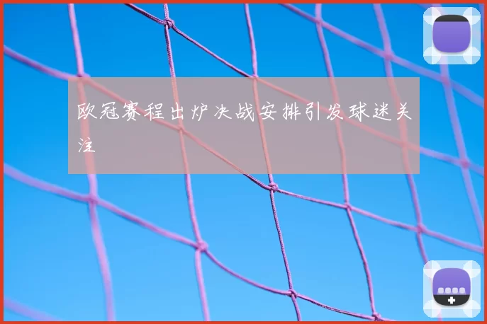 欧冠赛程出炉决战安排引发球迷关注