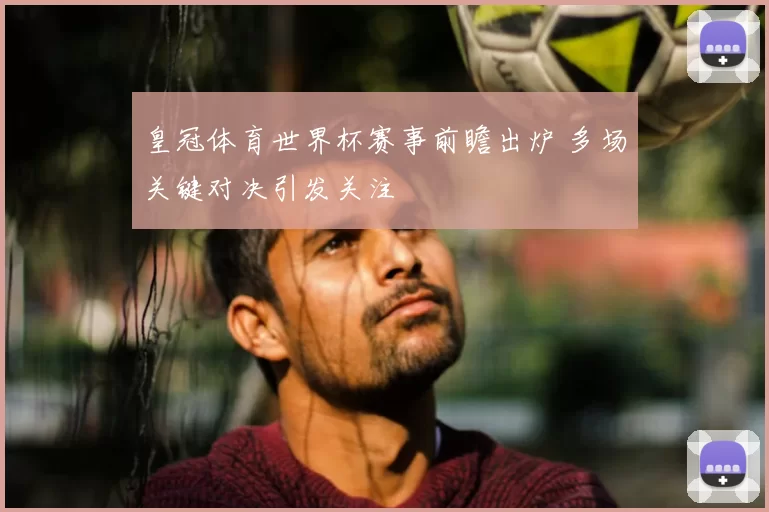 皇冠体育世界杯赛事前瞻出炉 多场关键对决引发关注
