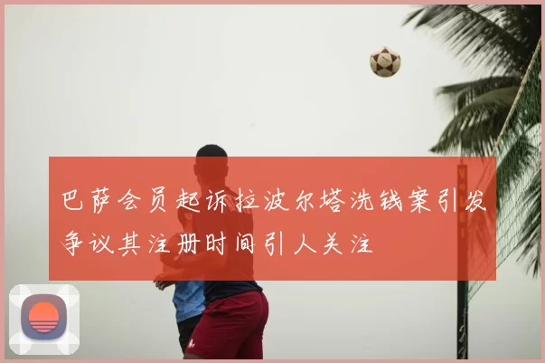巴萨会员起诉拉波尔塔洗钱案引发争议其注册时间引人关注
