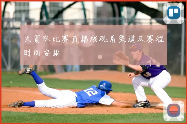 火箭队比赛直播线观看渠道及赛程时间安排