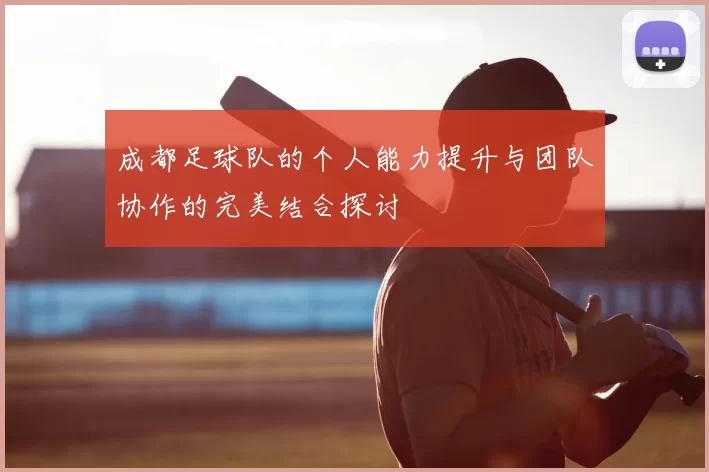成都足球队的个人能力提升与团队协作的完美结合探讨