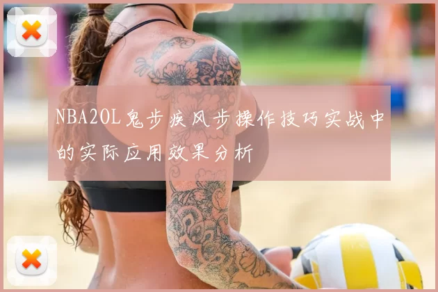 NBA2OL鬼步疾风步操作技巧实战中的实际应用效果分析