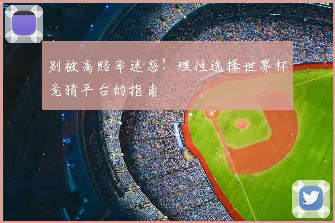 别被高赔率迷惑!理性选择世界杯竞猜平台的指南