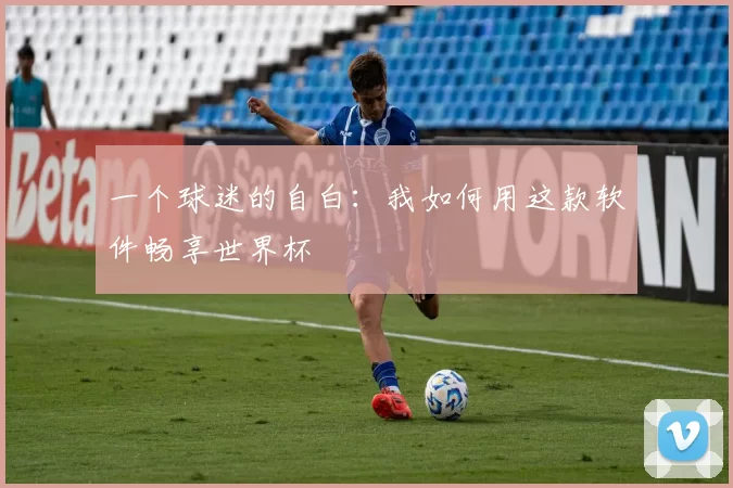 一个球迷的自白：我如何用这款软件畅享世界杯