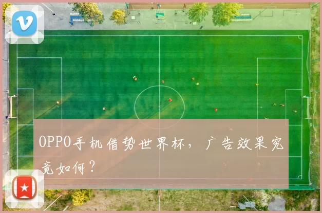 OPPO手机借势世界杯,广告效果究竟如何?
