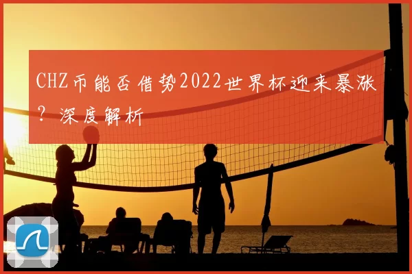 CHZ币能否借势2022世界杯迎来暴涨？深度解析