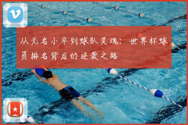 从无名小卒到球队灵魂:世界杯球员排名背后的逆袭之路