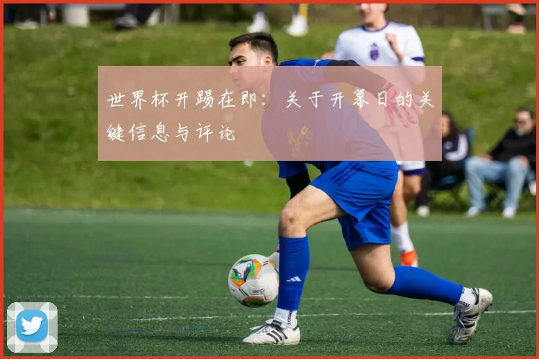 世界杯开踢在即：关于开幕日的关键信息与评论