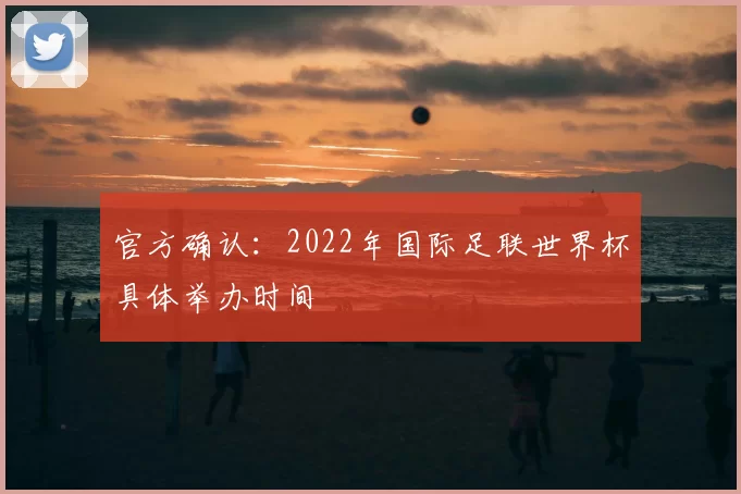 官方确认：2022年国际足联世界杯具体举办时间