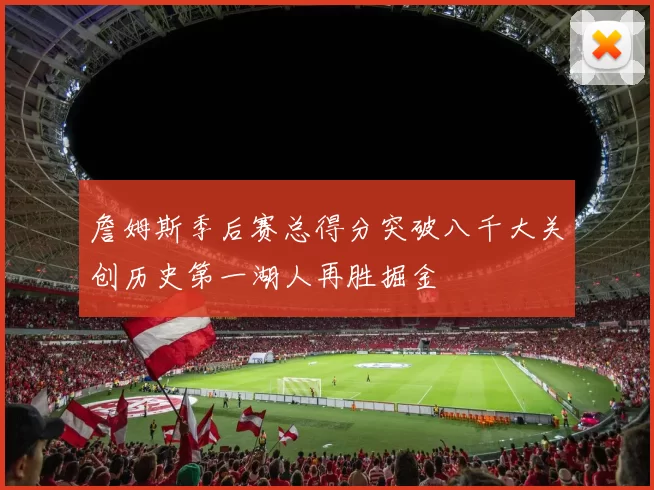 詹姆斯季后赛总得分突破八千大关创历史第一湖人再胜掘金