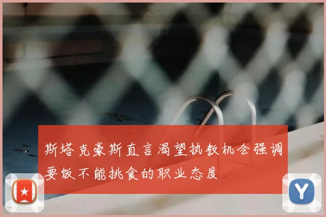 斯塔克豪斯直言渴望执教机会强调要饭不能挑食的职业态度
