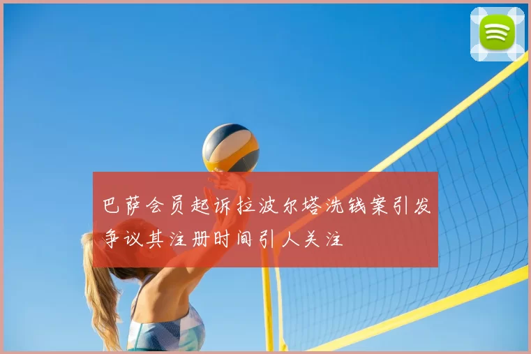 巴萨会员起诉拉波尔塔洗钱案引发争议其注册时间引人关注
