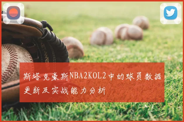 斯塔克豪斯NBA2KOL2中的球员数据更新及实战能力分析