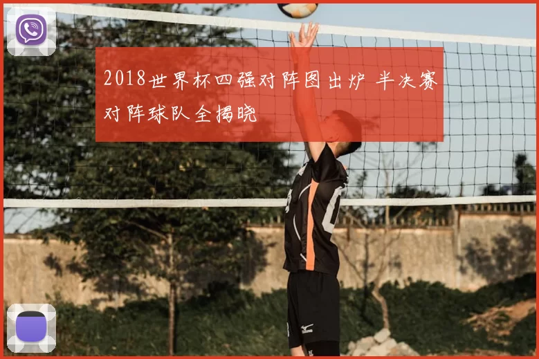 2018世界杯四强对阵图出炉 半决赛对阵球队全揭晓