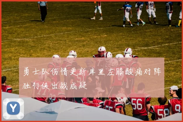 勇士队伤情更新库里左膝酸痛对阵独行侠出战成疑