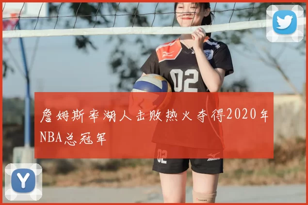 詹姆斯率湖人击败热火夺得2020年NBA总冠军
