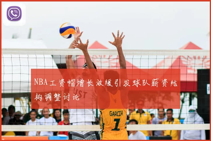NBA工资帽增长放缓引发球队薪资结构调整讨论