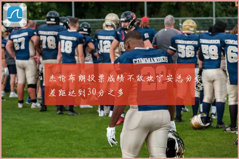 杰伦布朗投票成绩不敌坎宁安总分差距达到30分之多
