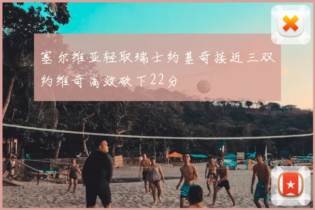 塞尔维亚轻取瑞士约基奇接近三双约维奇高效砍下22分