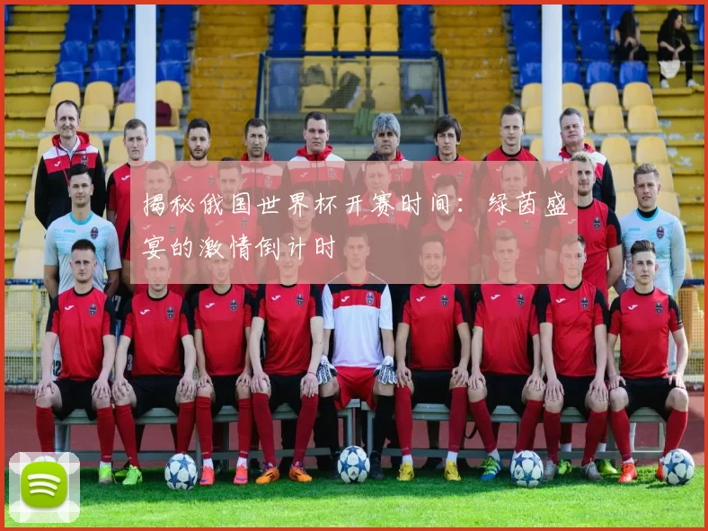 揭秘俄国世界杯开赛时间:绿茵盛宴的激情倒计时