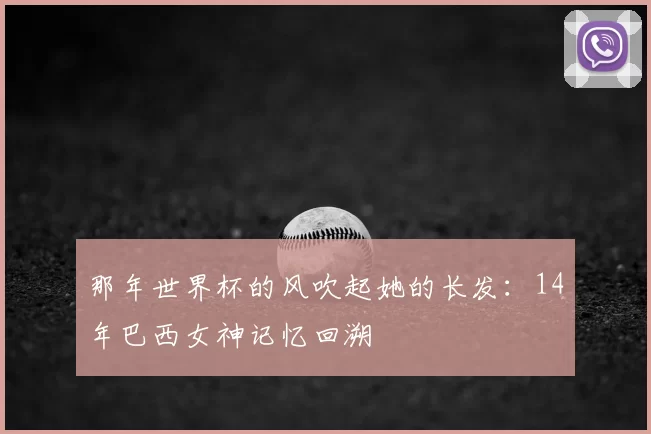 那年世界杯的风吹起她的长发：14年巴西女神记忆回溯