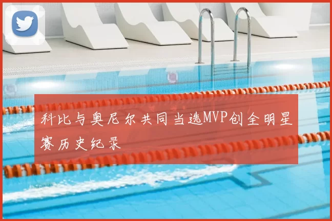 科比与奥尼尔共同当选MVP创全明星赛历史纪录