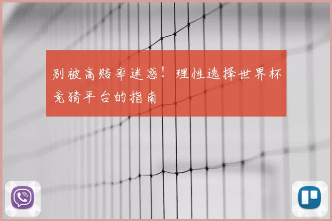 别被高赔率迷惑！理性选择世界杯竞猜平台的指南