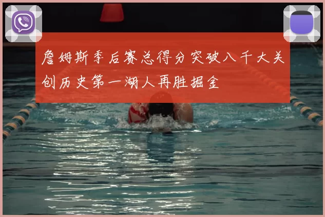 詹姆斯季后赛总得分突破八千大关创历史第一湖人再胜掘金