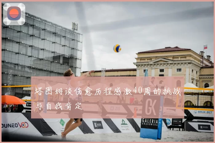 塔图姆谈伤愈历程感激40周的挑战与自我肯定