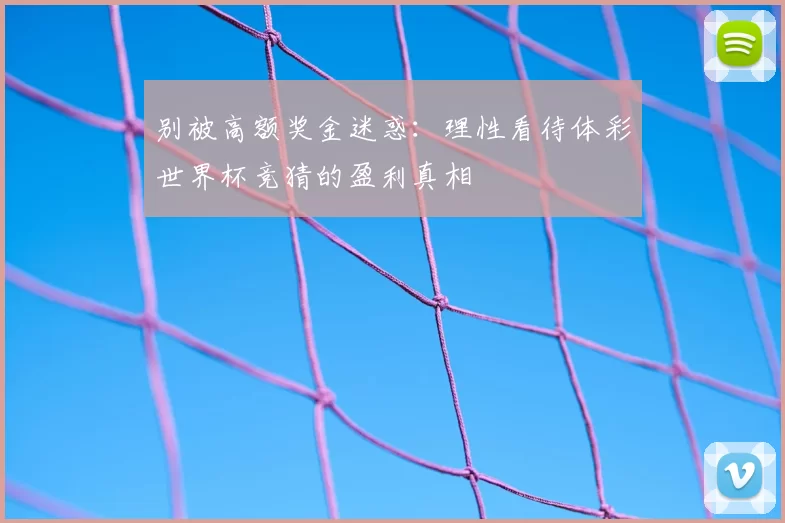 别被高额奖金迷惑:理性看待体彩世界杯竞猜的盈利真相