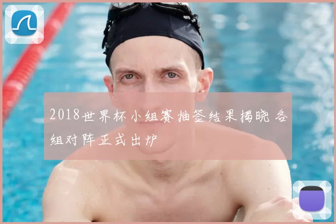 2018世界杯小组赛抽签结果揭晓 各组对阵正式出炉
