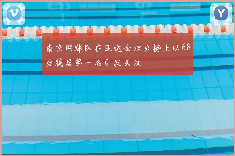 南京网球队在亚运会积分榜上以68分稳居第一名引发关注
