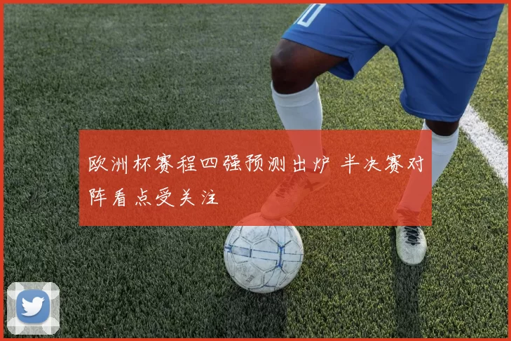 欧洲杯赛程四强预测出炉 半决赛对阵看点受关注