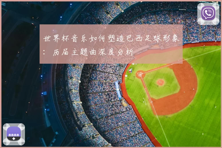 世界杯音乐如何塑造巴西足球形象：历届主题曲深度分析