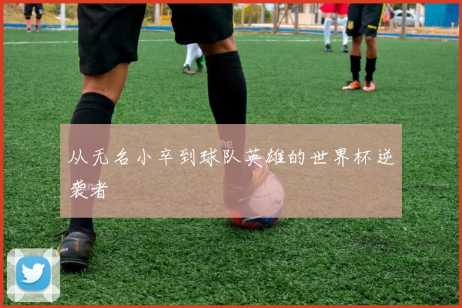 从无名小卒到球队英雄的世界杯逆袭者