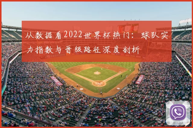 从数据看2022世界杯热门：球队实力指数与晋级路径深度剖析