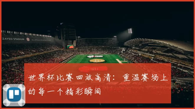 世界杯比赛回放高清：重温赛场上的每一个精彩瞬间