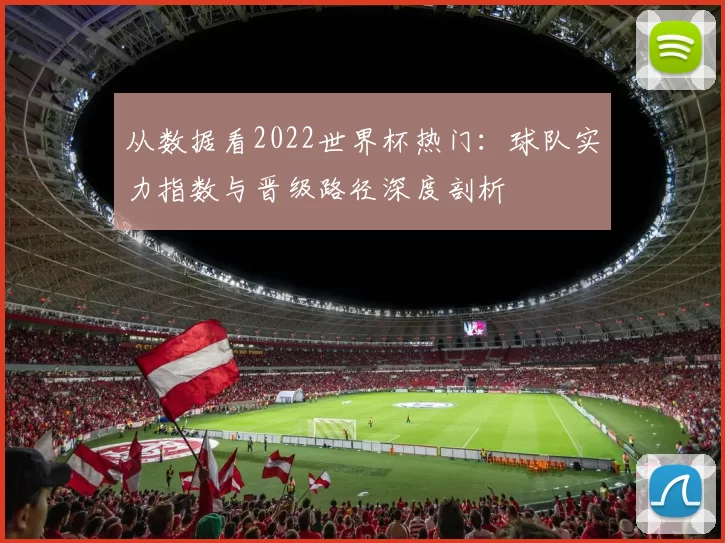 从数据看2022世界杯热门：球队实力指数与晋级路径深度剖析