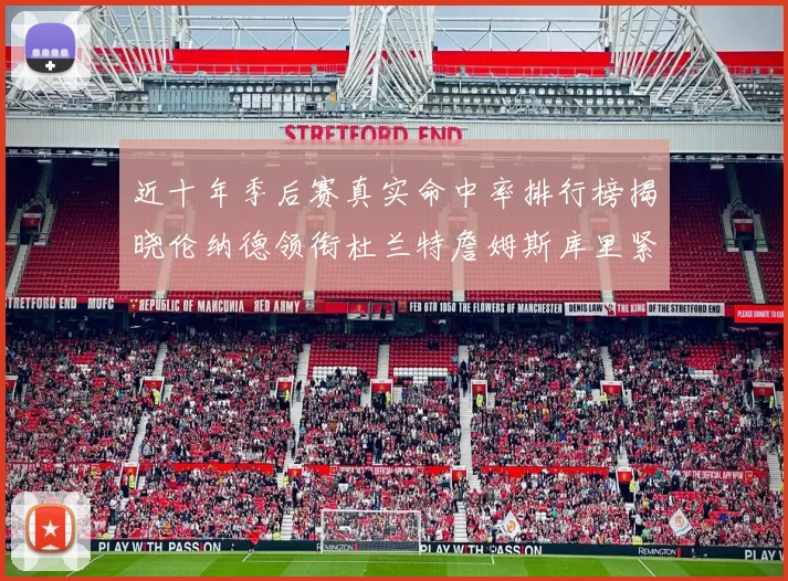 近十年季后赛真实命中率排行榜揭晓伦纳德领衔杜兰特詹姆斯库里紧随其后