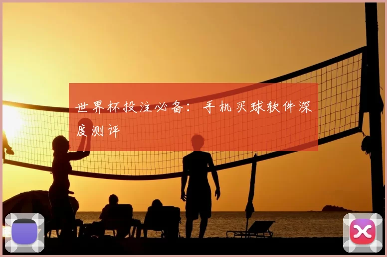 世界杯投注必备：手机买球软件深度测评